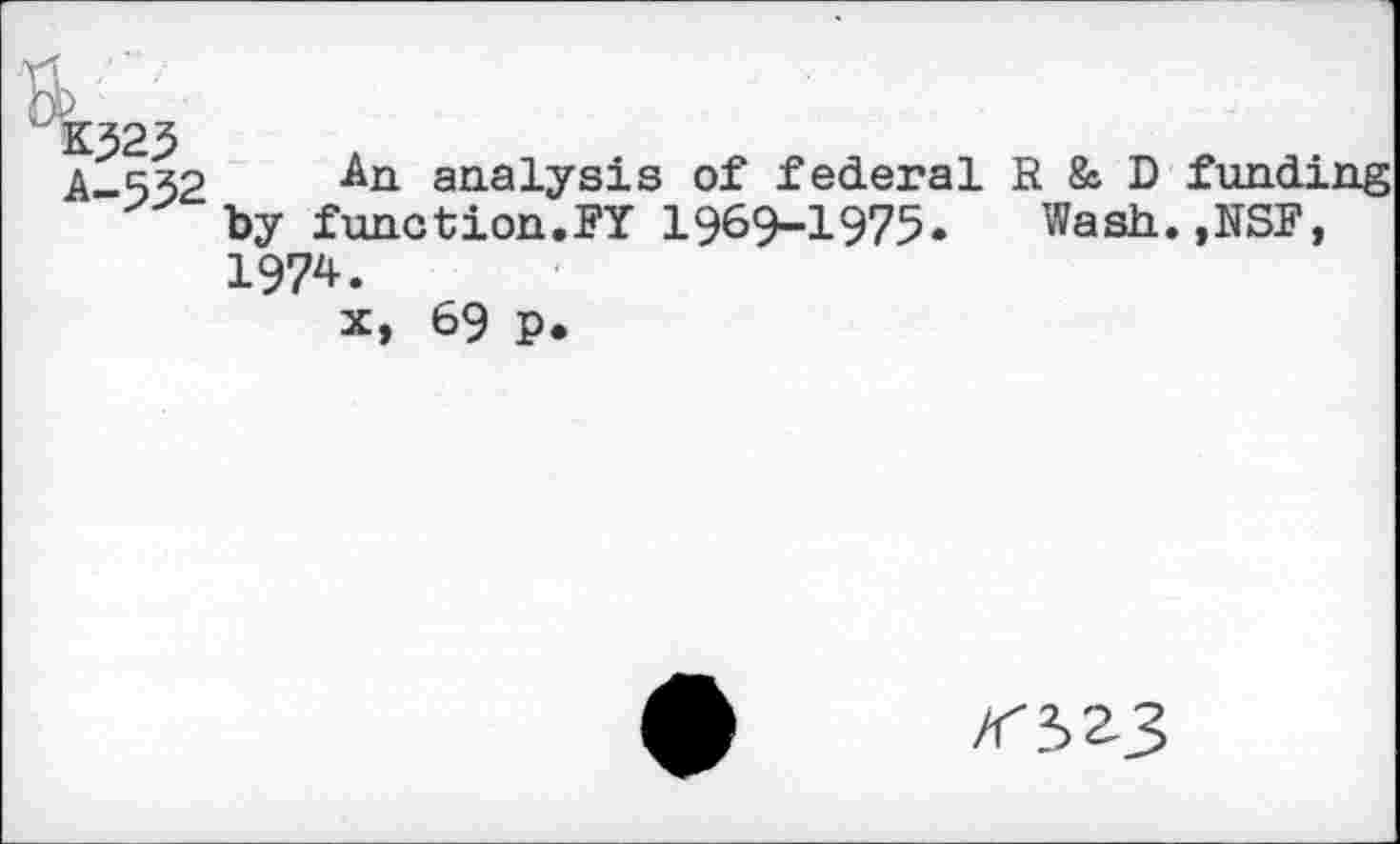 ﻿A-552	analysis of federal R & D funding
by function.FY 1969-1975. Wash.,NSF, 1974.
x, 69 p.